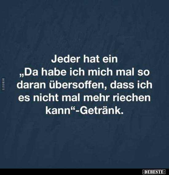 Jeder hat ein "Da habe ich mich mal so daran übersoffen, dass ich es nicht mal mehr riechen kann"-Getränk.