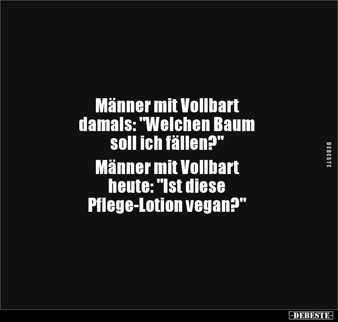 Männer mit Vollbart 
damals: "Welchen Baum 
soll ich fällen?" 

Männer mit Vollbart 
heute: "Ist diese 
...