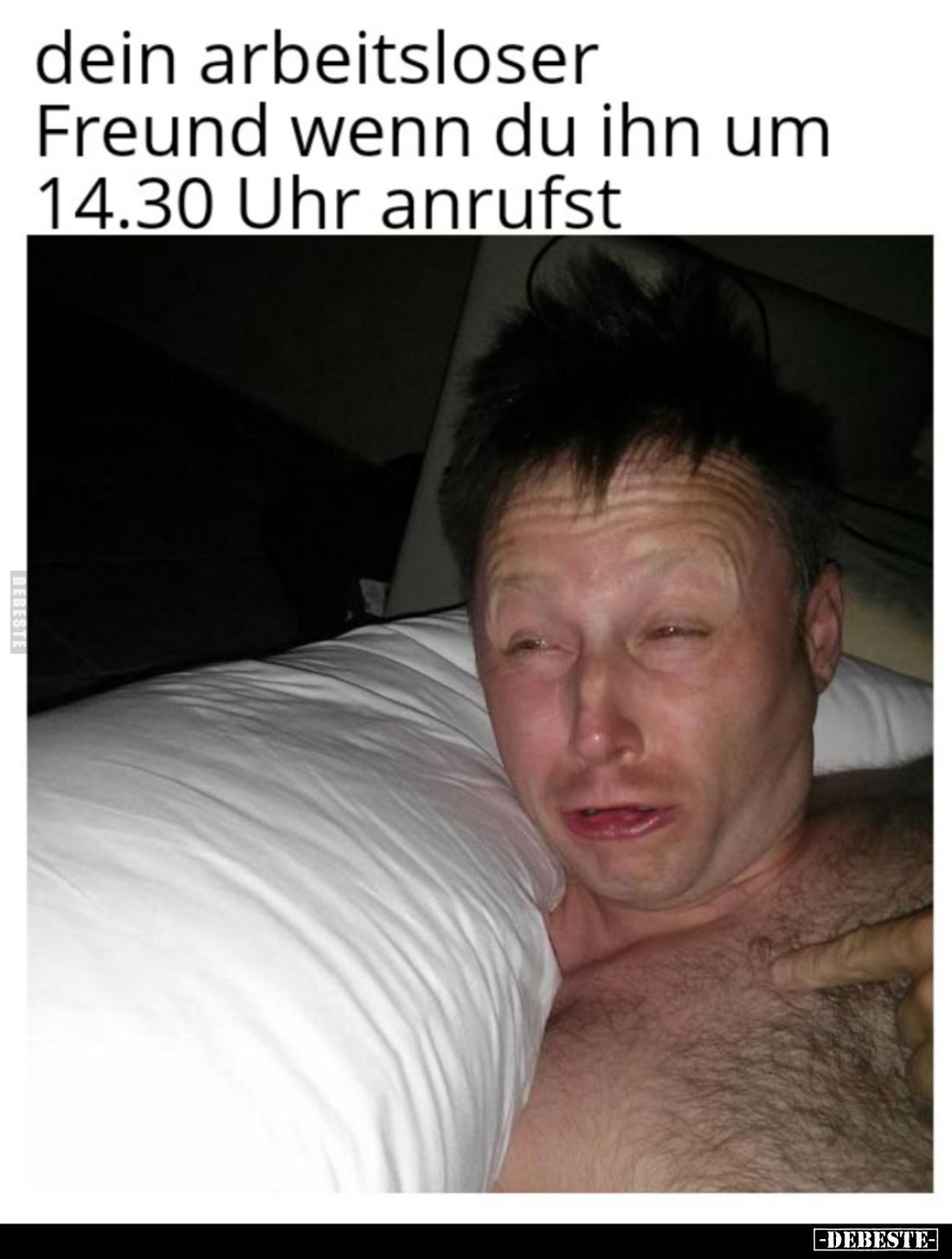 Dein arbeitsloser
Freund wenn du ihn um
14.30 Uhr anrufst