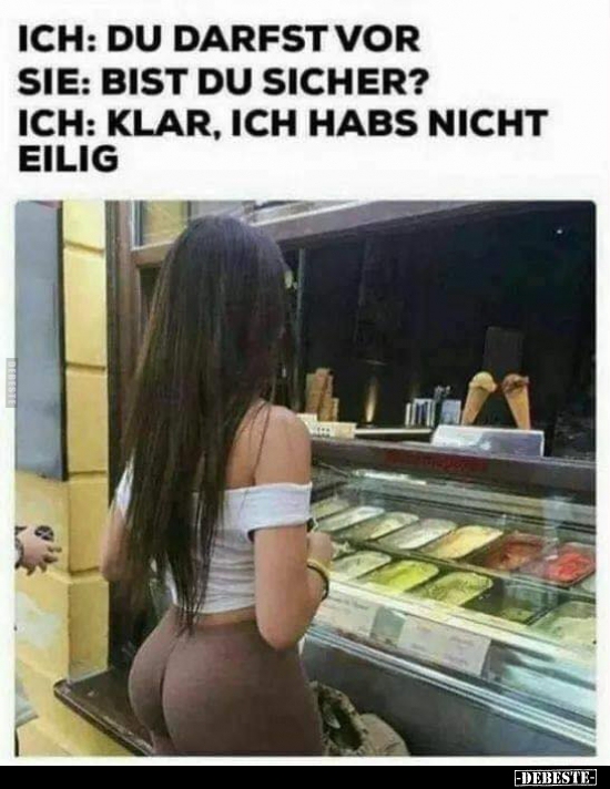 Ich: Du darfst vor. Sie: Bist du sicher?...