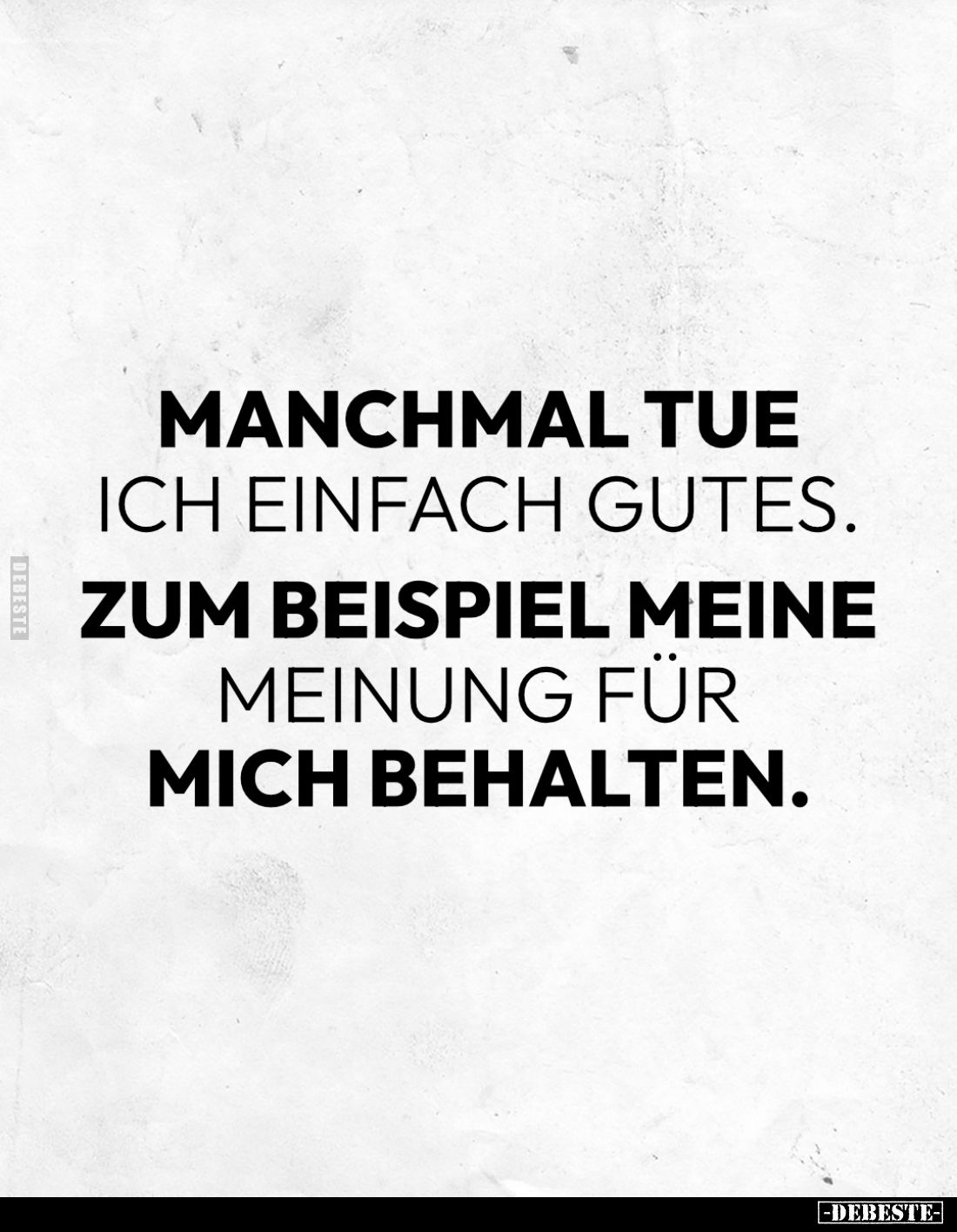 Manchmal tue ich einfach gutes.
Zum Beispiel meine
Meinung für
mich behalten.