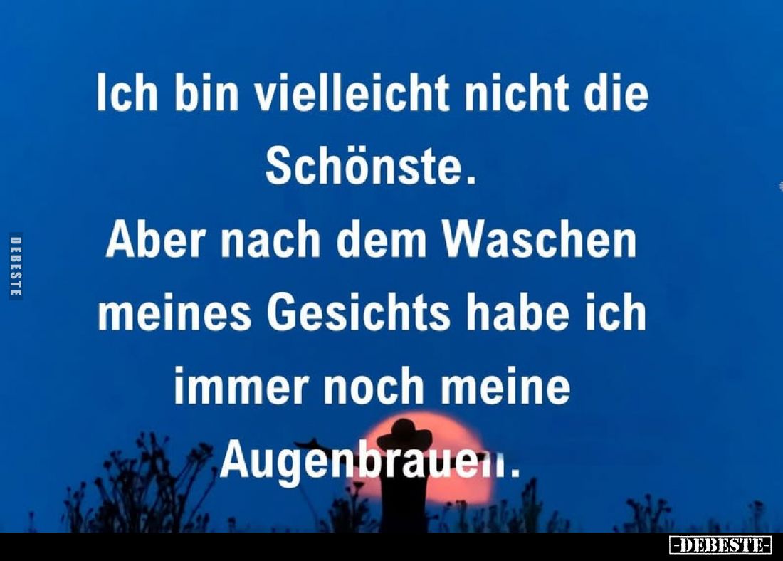 Ich bin vielleicht nicht die Schönste.
Aber nach dem Waschen meines Gesichts habe ich immer noch meine Augenbrauen.