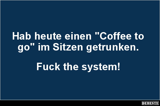Hab heute einen 'Coffee to go' im Sitzen getrunken.. - Lustige Bilder | DEBESTE.de