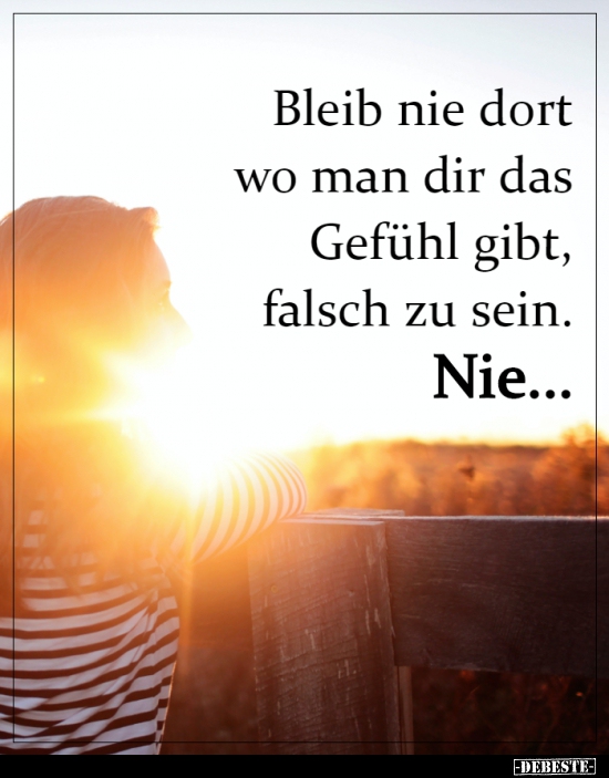 Bleib nie dort wo man dir das Gefühl gibt, falsch zu sein...