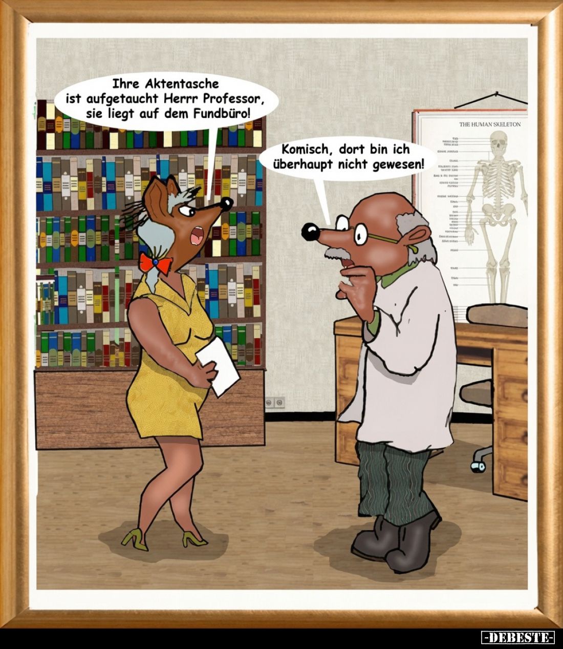 Ihre Aktentasche ist aufgetaucht Herrrr Professor, sie liegt auf dem Fundbüro!
Komisch, dort bin ich überhaupt nicht gewesen...