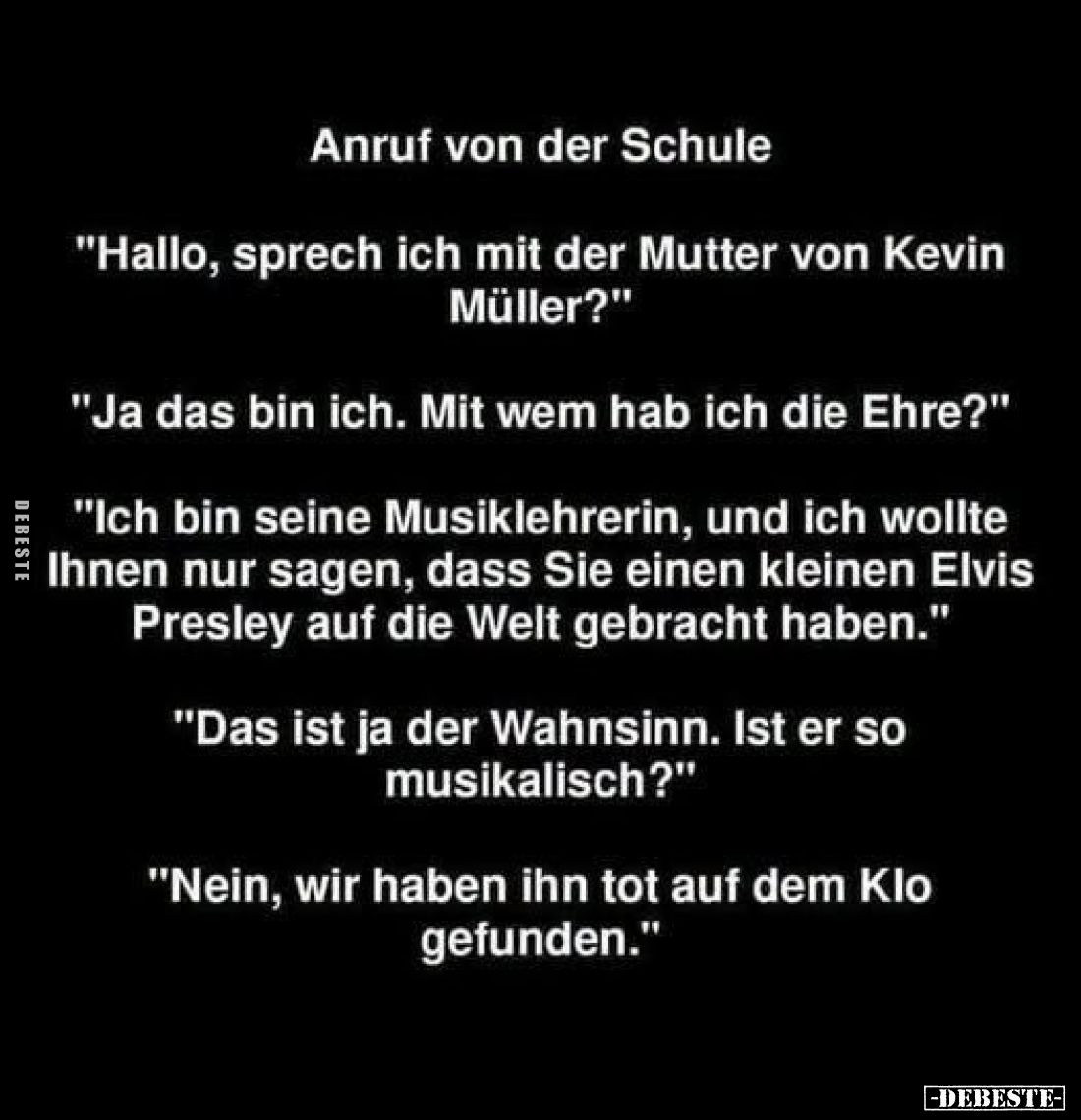 Anruf von der Schule. -
"Hallo, sprech ich mit der Mutter von Kevin Müller?" -
"Ja das bin ich. Mit wem hab ...