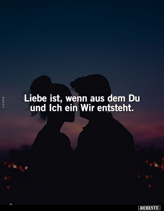 Liebe ist, wenn aus dem Du und Ich ein Wir entsteht.