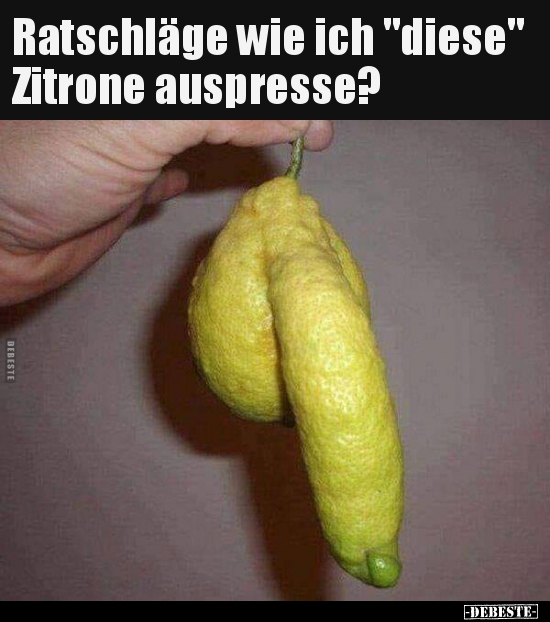 Ratschläge wie ich "diese" Zitrone auspresse?.. - Lustige Bilder | DEBESTE.de