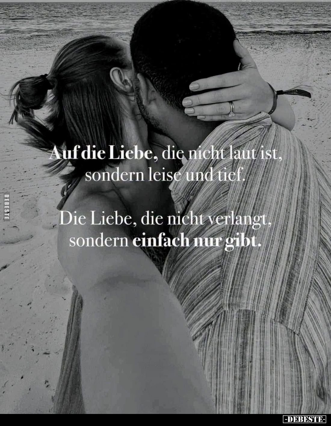 Auf die Liebe, die nicht laut ist, sondern leise und tief.
Die Liebe, die nicht verlangt, sondern einfach nur gibt.