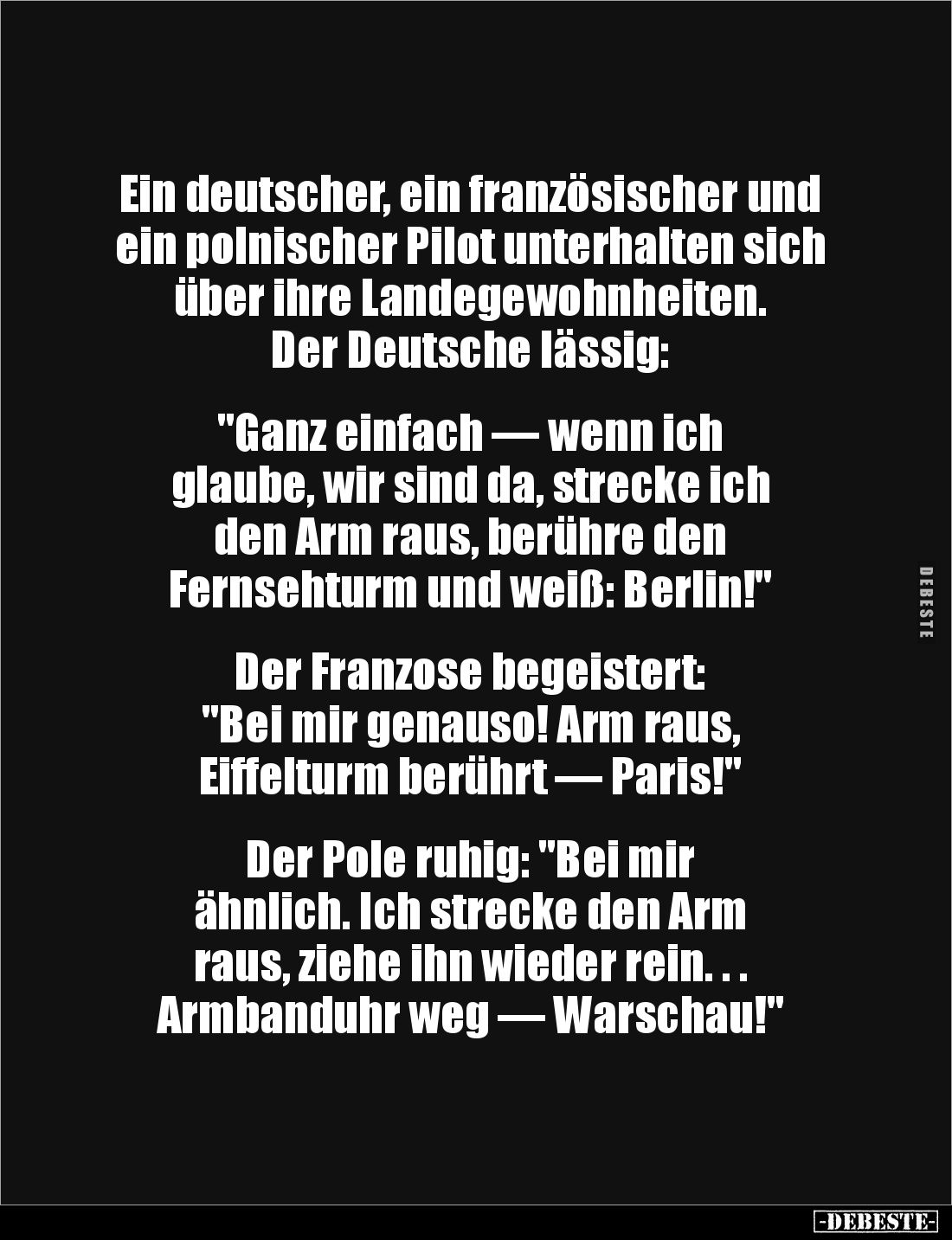 Ein deutscher, ein französischer und ein polnischer Pilot unterhalten sich über ihre Landegewohnheiten.
Der Deutsche lässig:...