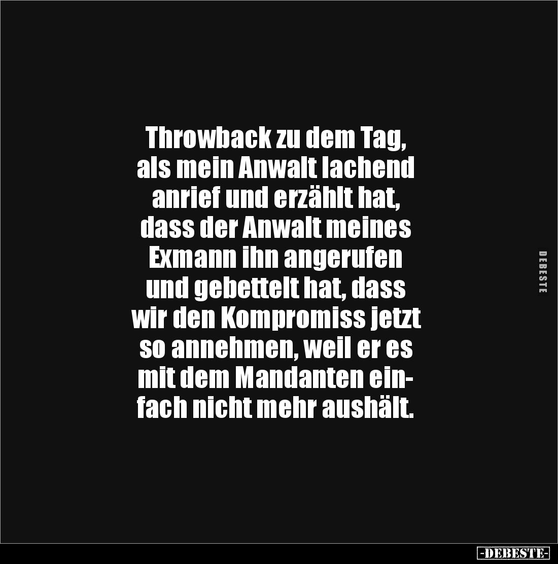 Throwback zu dem Tag, 
als mein Anwalt lachend
anrief und erzählt hat,
dass der Anwalt meines 
Exmann ihn angerufen 
und...