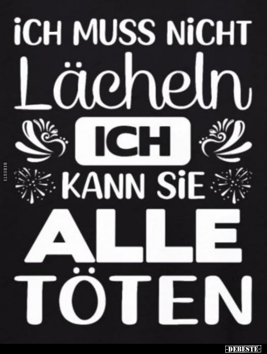 Ich muss nicht lächeln, ich kann sie alle töten
