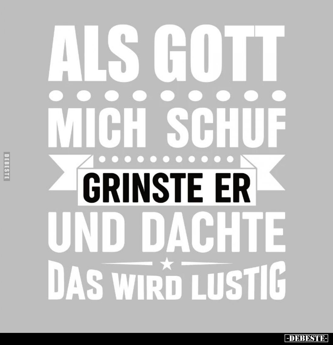 Als Gott mich schuf grinste er und dachte das wird lustig.