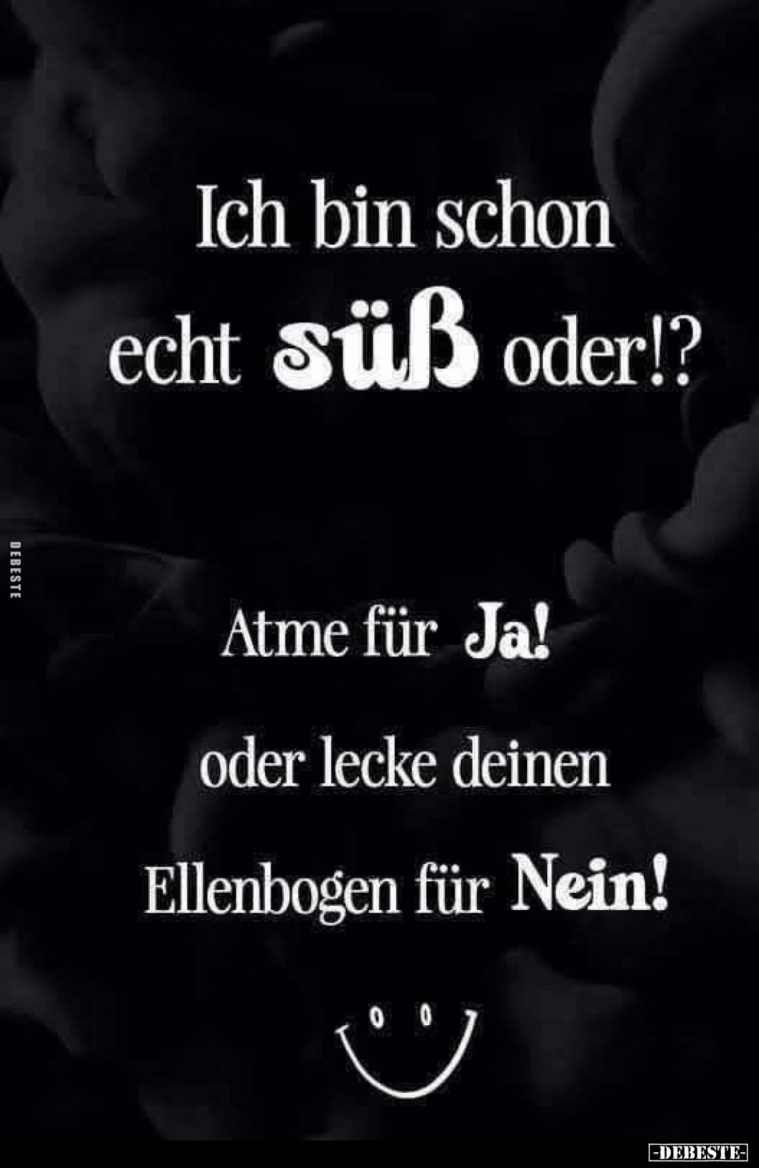 Ich bin schon echt süß oder!?
Atme für Ja! oder lecke deinen Ellenbogen für Nein!