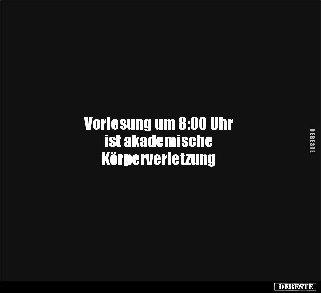 Vorlesung um 8:00 Uhr 
ist akademische 
Körperverletzung