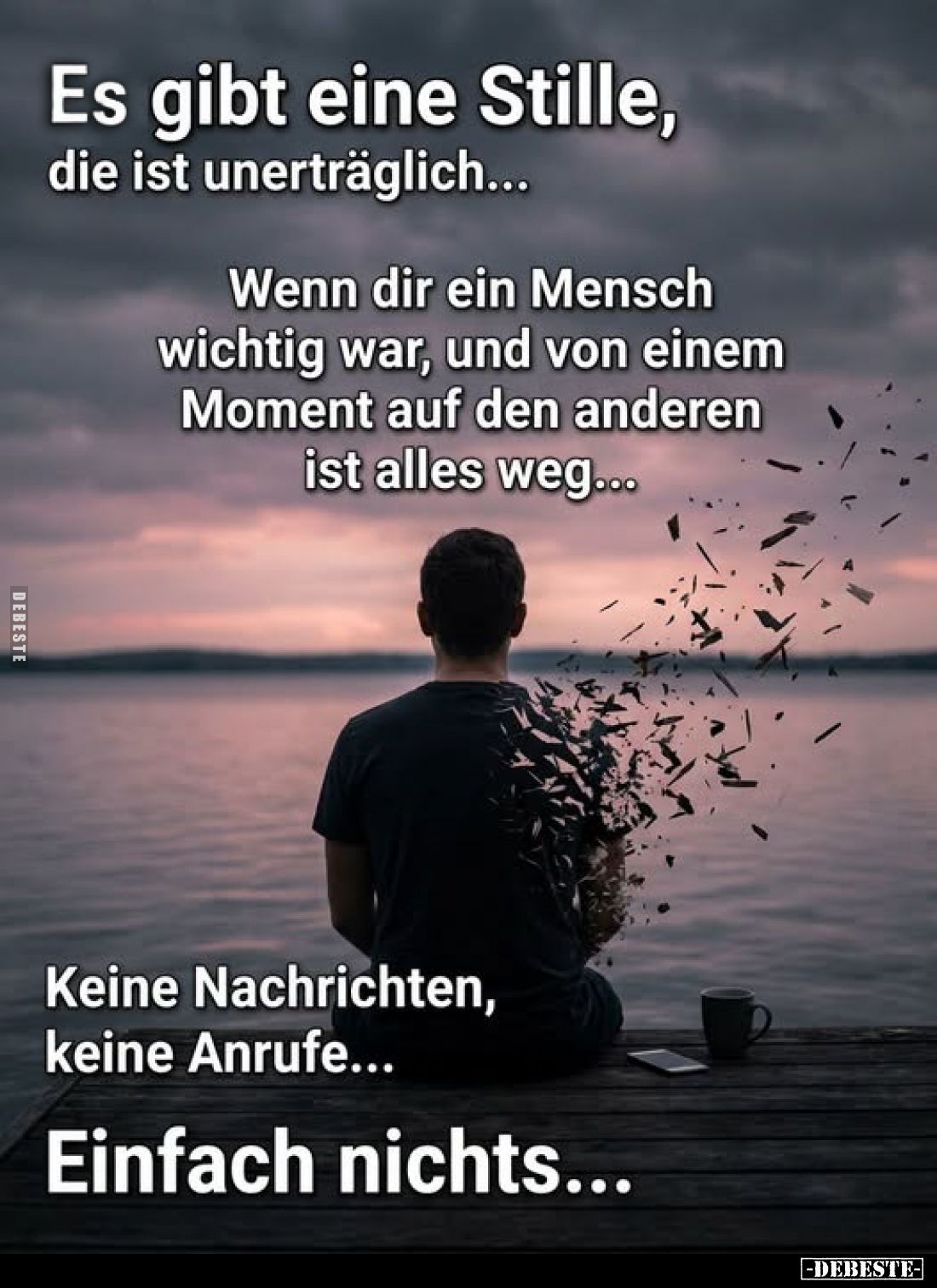 Es gibt eine Stille, die ist unerträglich...
Wenn dir ein Mensch wichtig war, und von einem Moment auf den anderen ist alles...