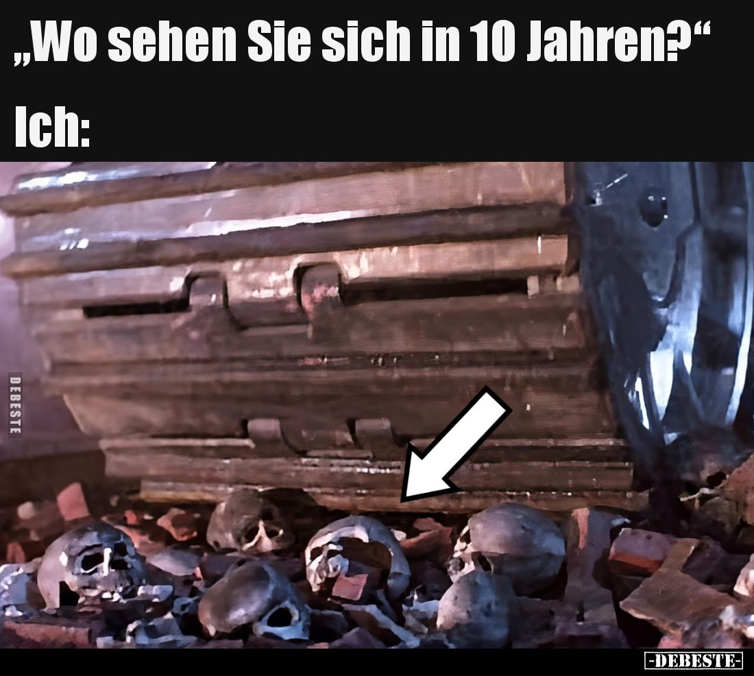 „Wo sehen Sie sich in 10 Jahren?“ 
Ich: