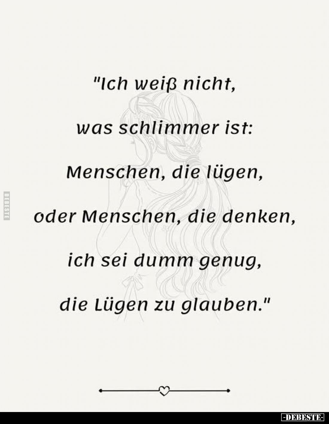 "Ich weiß nicht, was schlimmer ist: Menschen, die lügen, oder Menschen, die denken, ich sei dumm genug, die Lügen zu gla...