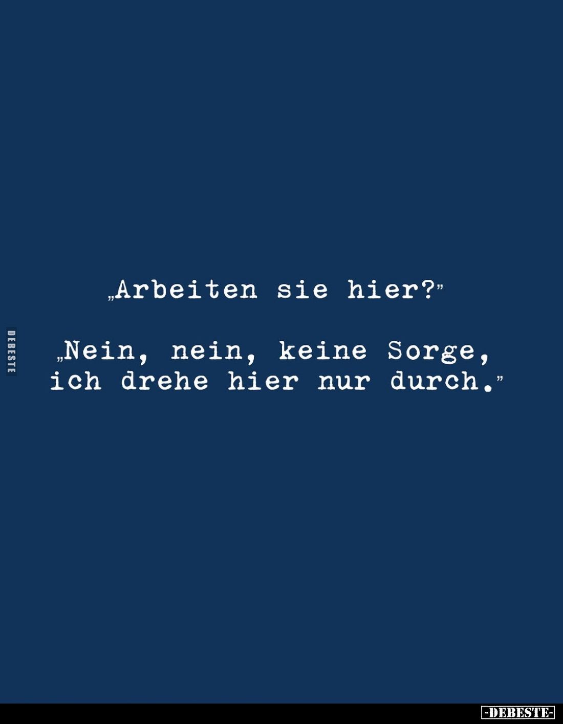 "Arbeiten sie hier?"
- "Nein, nein, keine Sorge, ich drehe hier nur durch."