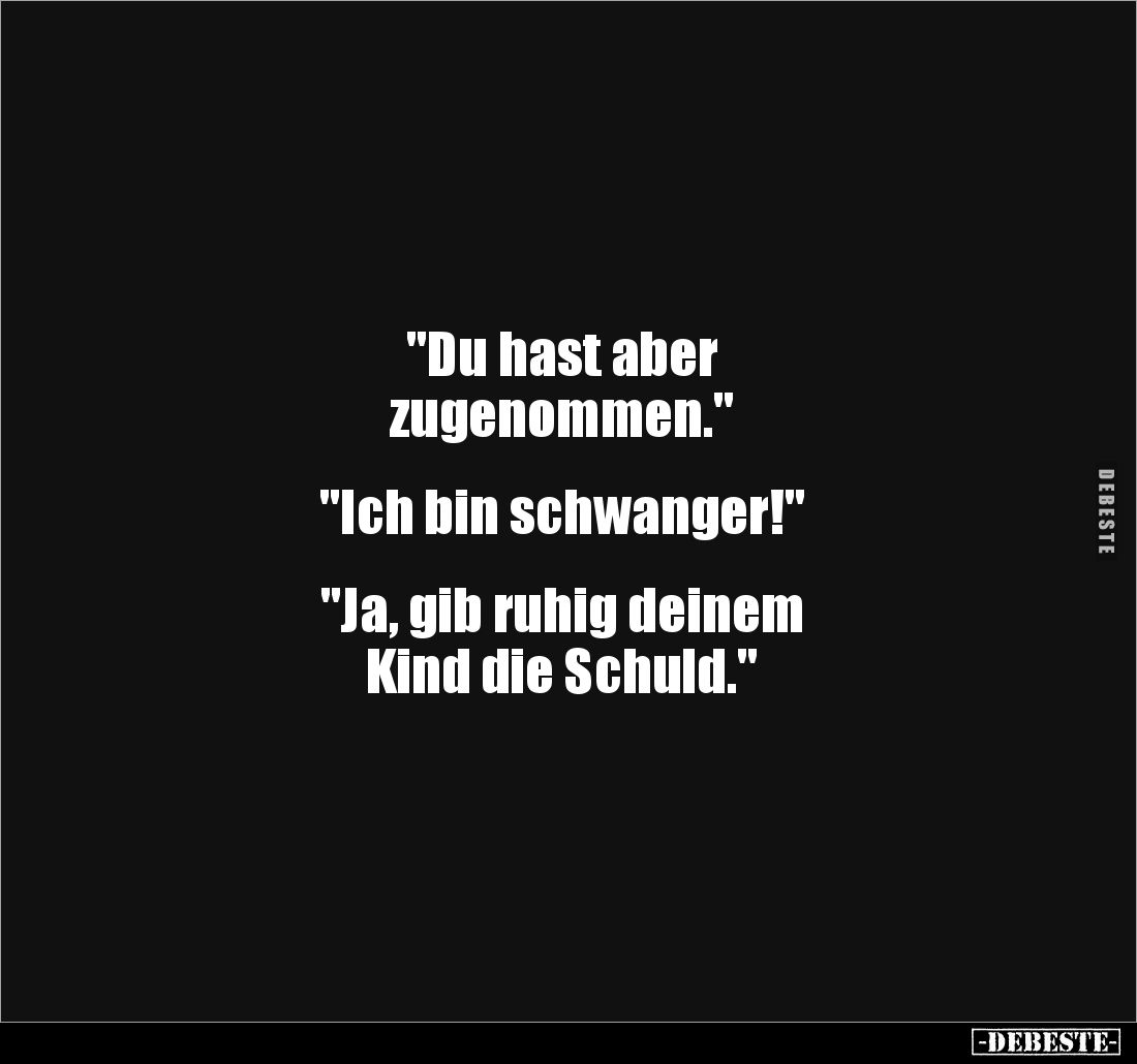 "Du hast aber 
zugenommen." 


"Ich bin schwanger!" 


"Ja, gib ruhig deinem 
Kind die Schul...