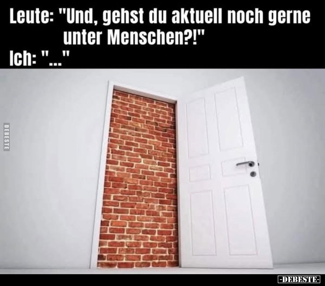 Leute: "Und, gehst du aktuell noch gerne unter Menschen?!"
Ich: "..."