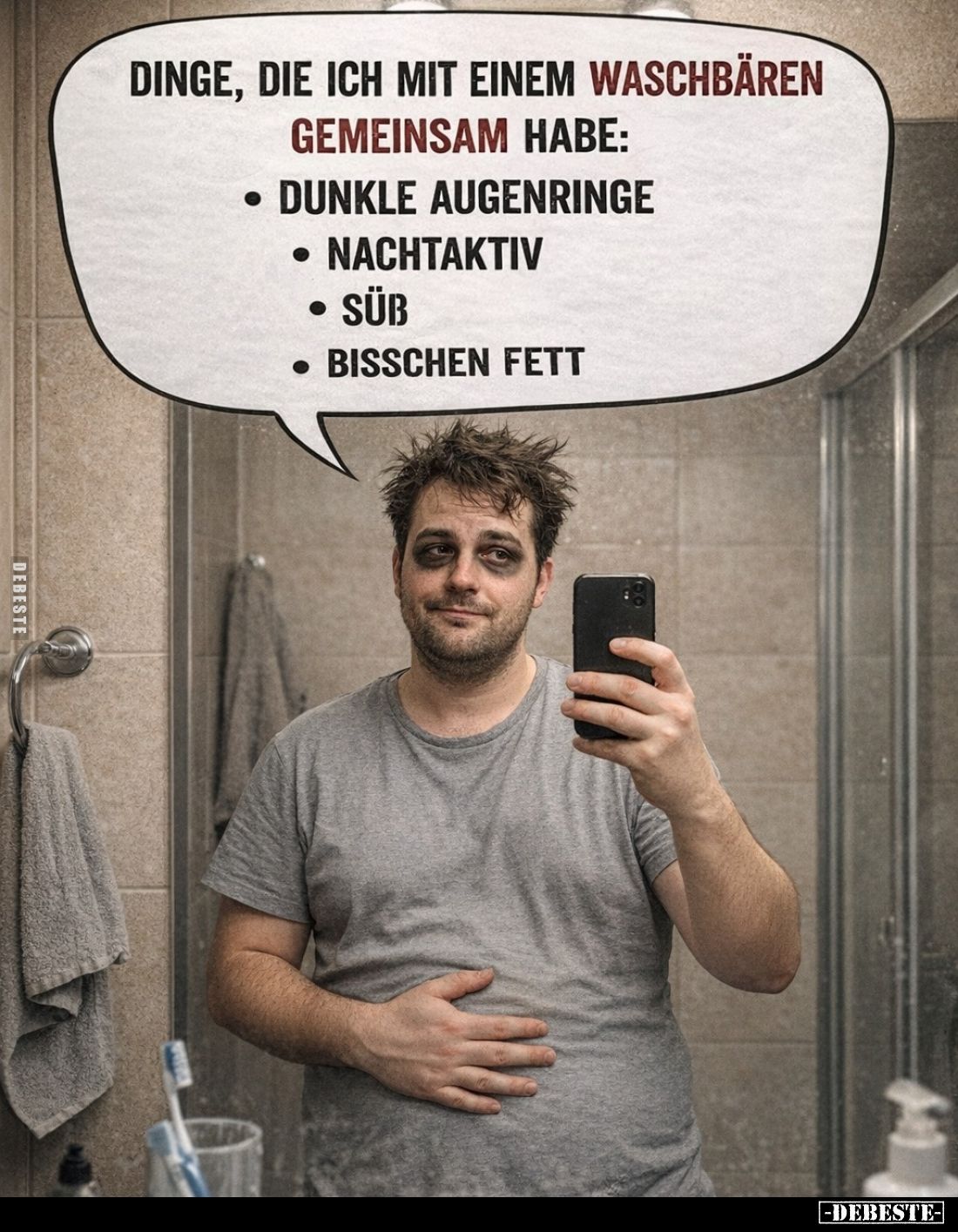 Dinge, die ich mit einem Waschbären gemeinsam habe:
-dunkle Augenringe.
-nachtaktiv.
-süß.
-bisschen fett.