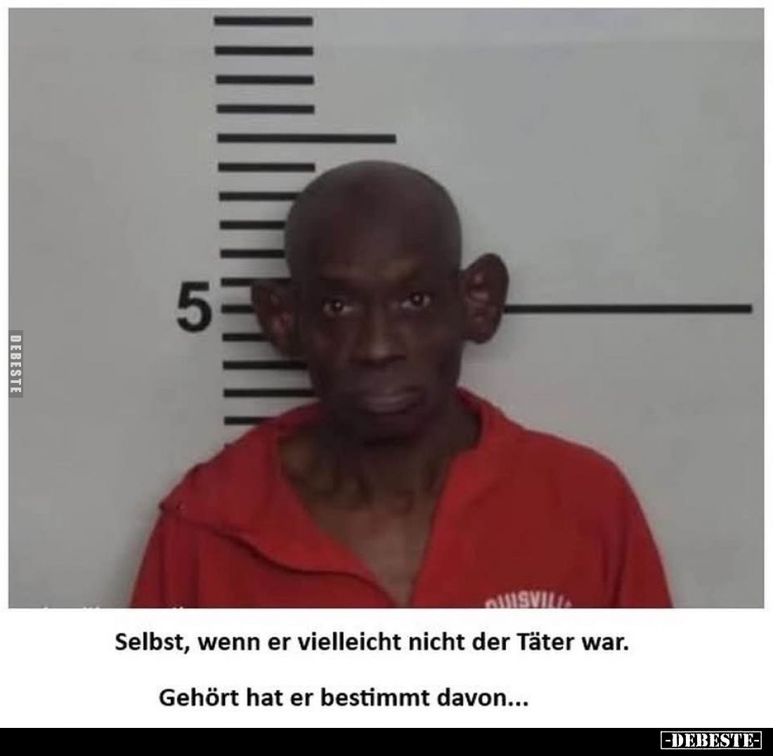 Selbst, wenn er vielleicht nicht der Täter war.
Gehört hat er bestimmt davon...