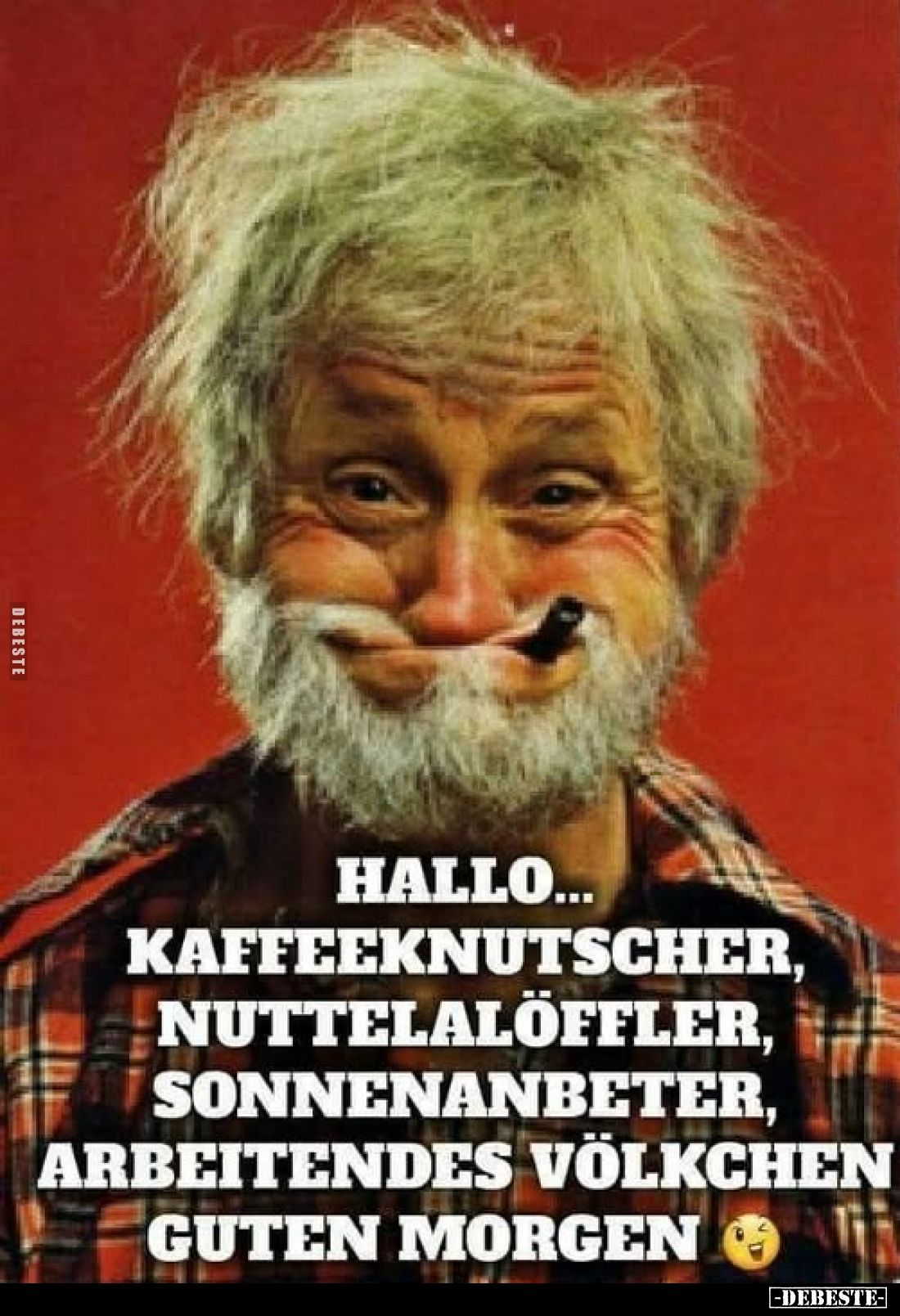 Hallo... Kaffeeknutscher, Nuttelalöffler, Sonnenanbeter, arbeitendes Völkchen guten Morgen
