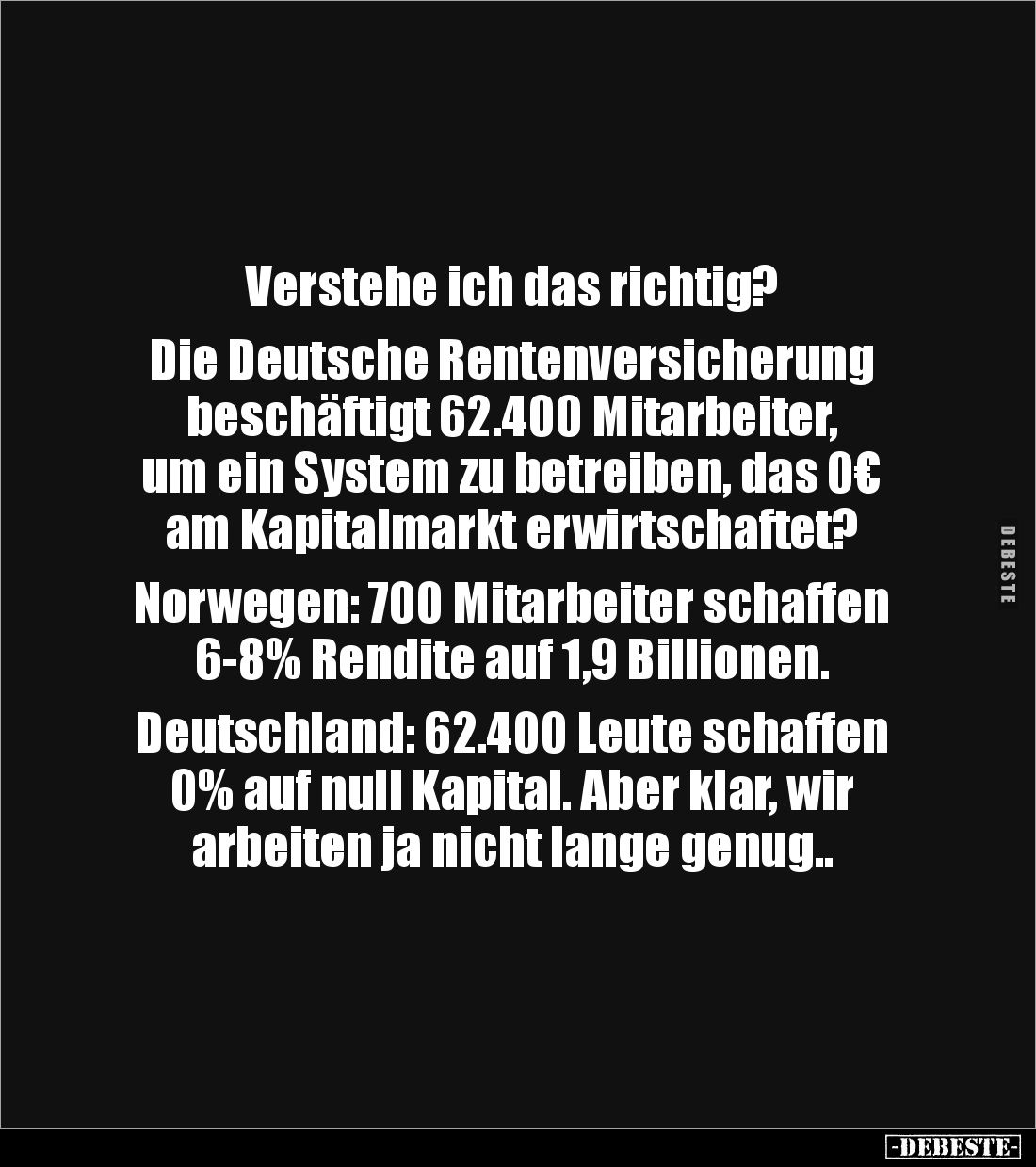 Verstehe ich das richtig? 

Die Deutsche Rentenversicherung 
beschäftigt 62.400 Mitarbeiter, 
um ein System zu betreiben,...