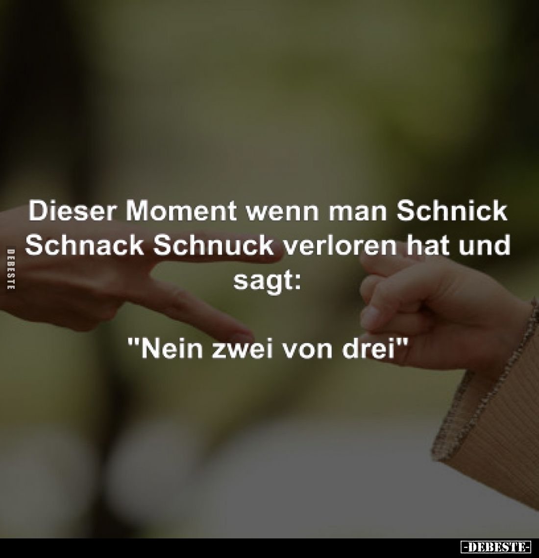 Dieser Moment wenn man Schnick Schnack Schnuck verloren hat und sagt:
"Nein zwei von drei."