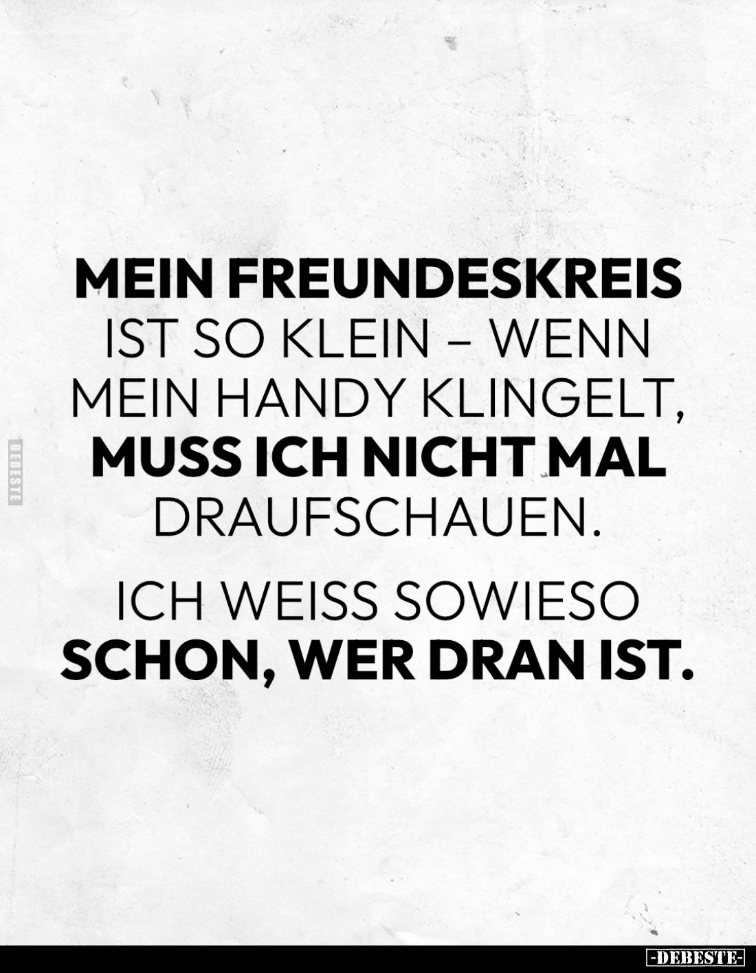 Mein Freundeskreis ist so klein – wenn mein Handy klingelt, muss ich nicht mal draufschauen.

Ich weiß sowieso schon, wer d...