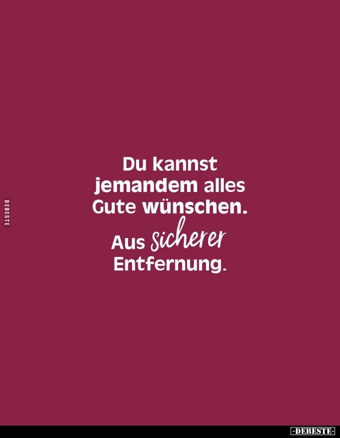 Du kannst jemandem alles Gute wünschen.
Aus sicherer Entfernung.