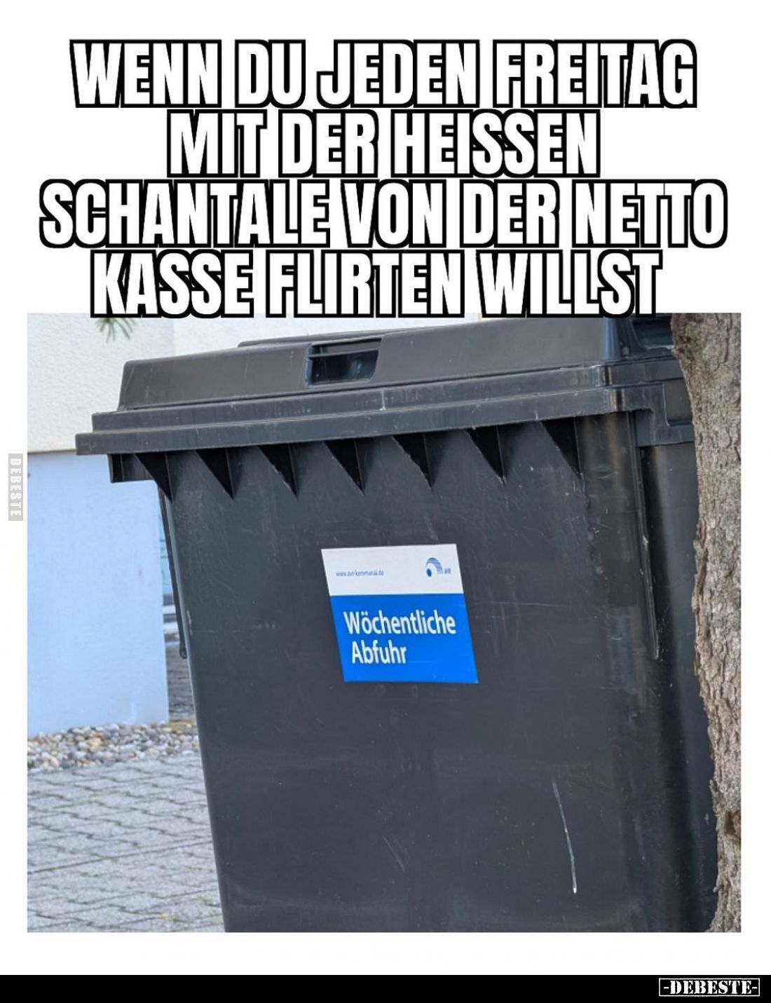 Wenn du jeden Freitag mit der heißen Schantale von der netto Kasse flirten willst.