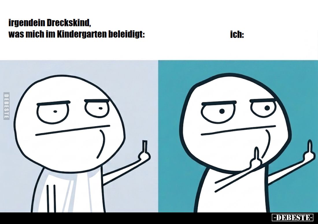 Irgendein Dreckskind, was mich im Kindergarten beleidigt:

ich: