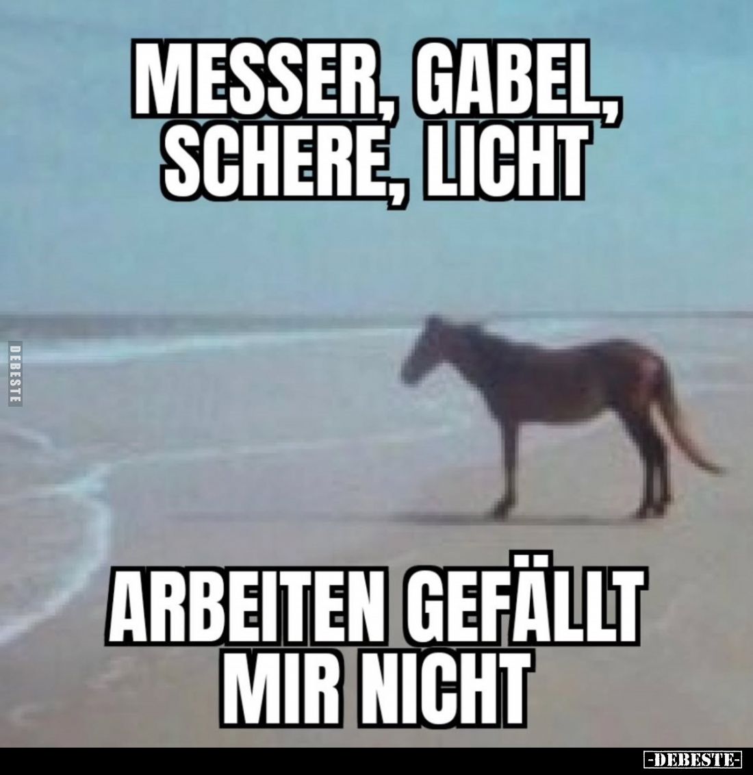 Messer, Gabel, Schere, Licht
arbeiten gefällt mir nicht.