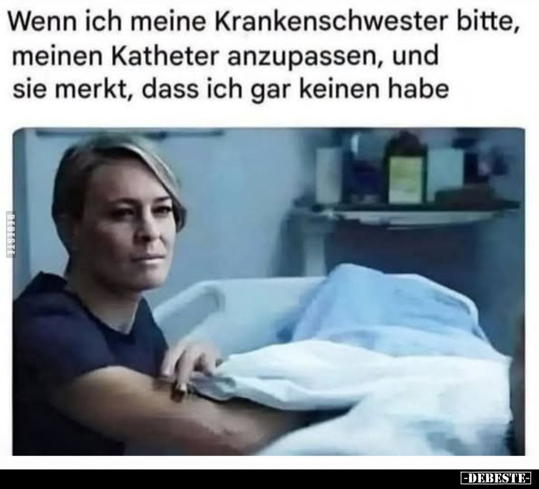 Wenn ich meine Krankenschwester bitte,
meinen Katheter anzupassen, und
sie merkt, dass ich gar keinen habe