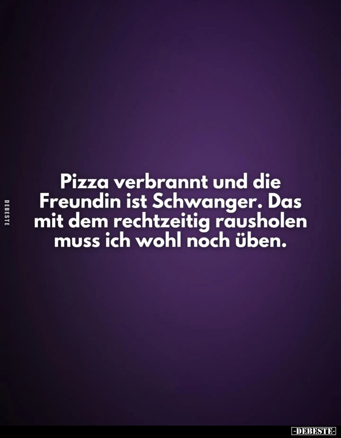 Pizza verbrannt und die Freundin ist Schwanger. Das mit dem rechtzeitig rausholen muss ich wohl noch üben.