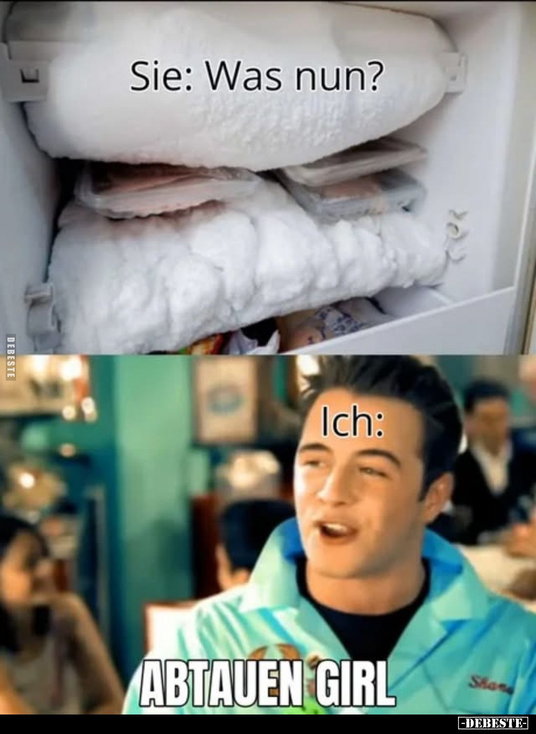 Sie: Was nun?

Ich:
ABTAUEN GIRL.