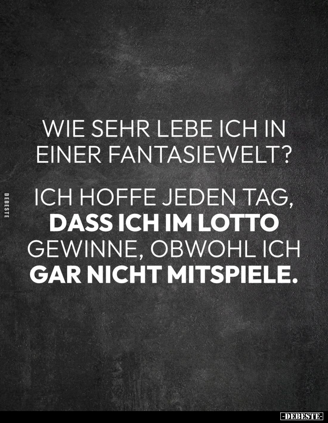 Wie sehr lebe ich in einer Fantasiewelt?
Ich hoffe jeden Tag, dass ich im Lotto gewinne, obwohl ich gar nicht mitspiele.