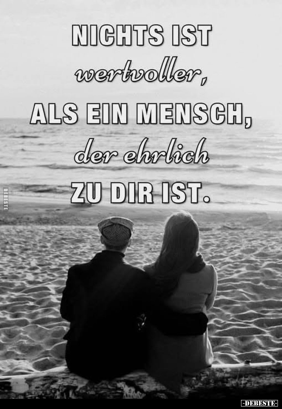 Nichts ist wertvoller, als ein Mensch, der ehrlich zu dir ist.
