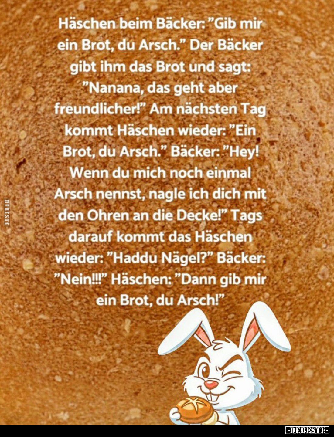 Häschen beim Bäcker: "Gib mir ein Brot, du Arsch." - Der Bäcker gibt ihm das Brot und sagt: "Nanana, das geht ...