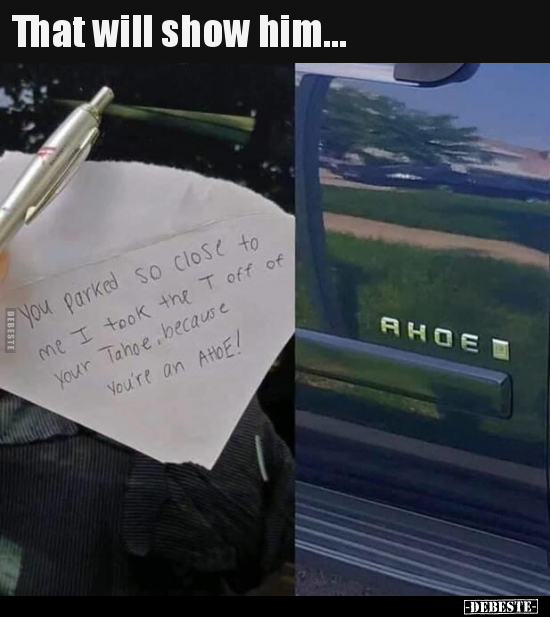 That will show him...