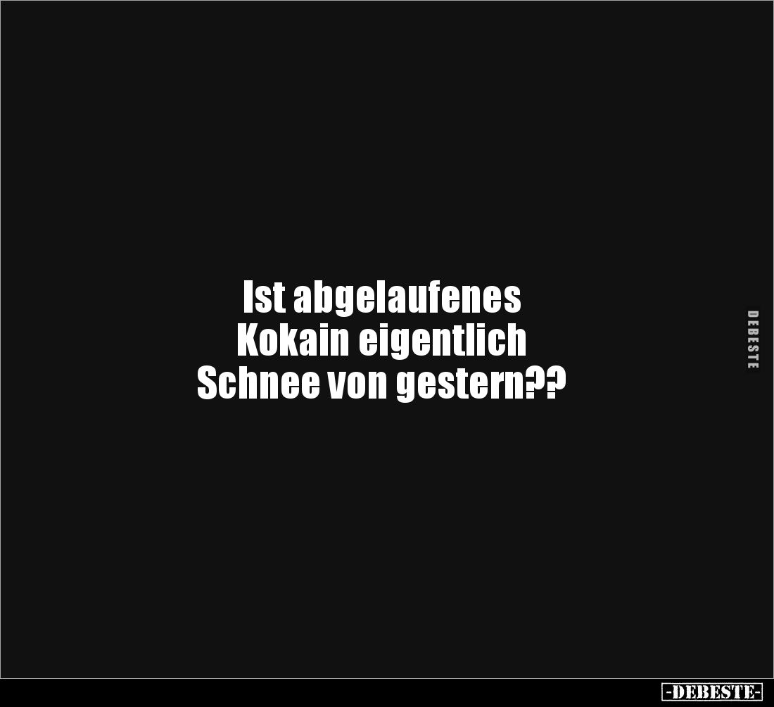 Ist abgelaufenes 
Kokain eigentlich 
Schnee von gestern??