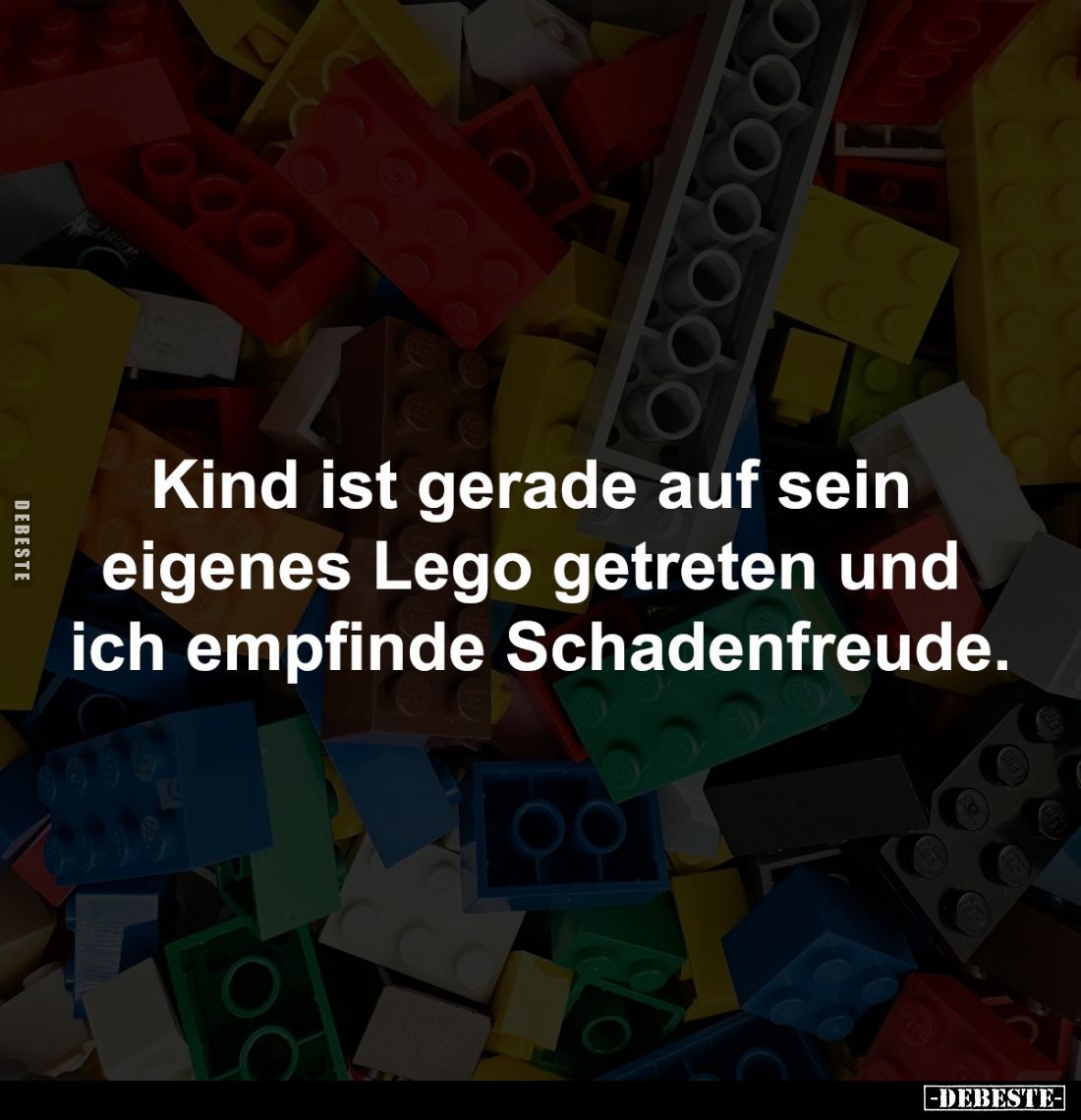 Kind ist gerade auf sein 
eigenes Lego getreten und 
ich empfinde Schadenfreude.