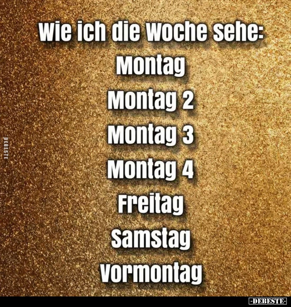wie ich die Woche sehe:
Montag,
Montag 2,
Montag 3,
Montag 4,
Freitag,
Samstag,
Vormontag.