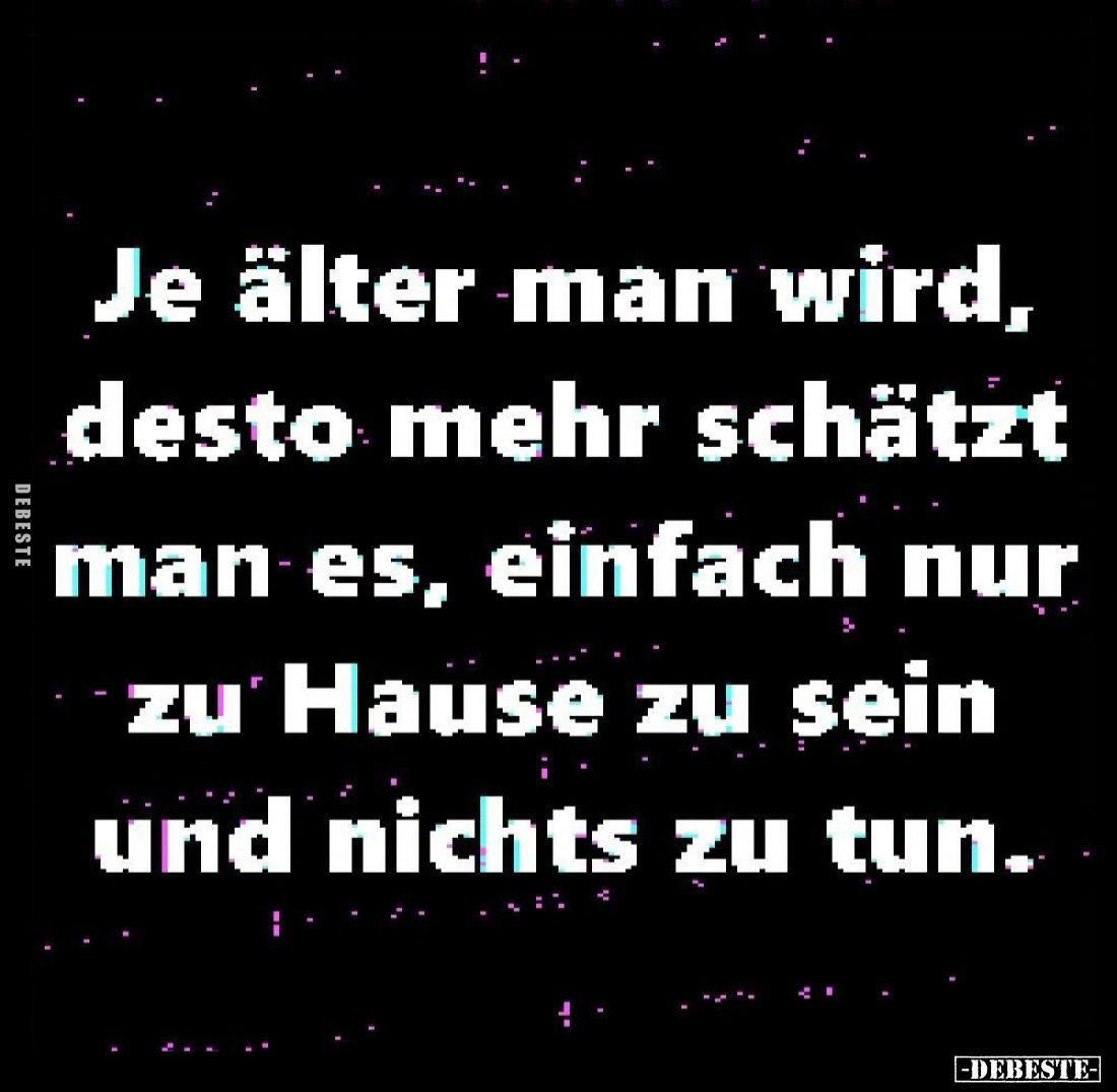 Je älter man wird, desto mehr schätzt man es, einfach nur zu Hause zu sein und nichts zu tun.