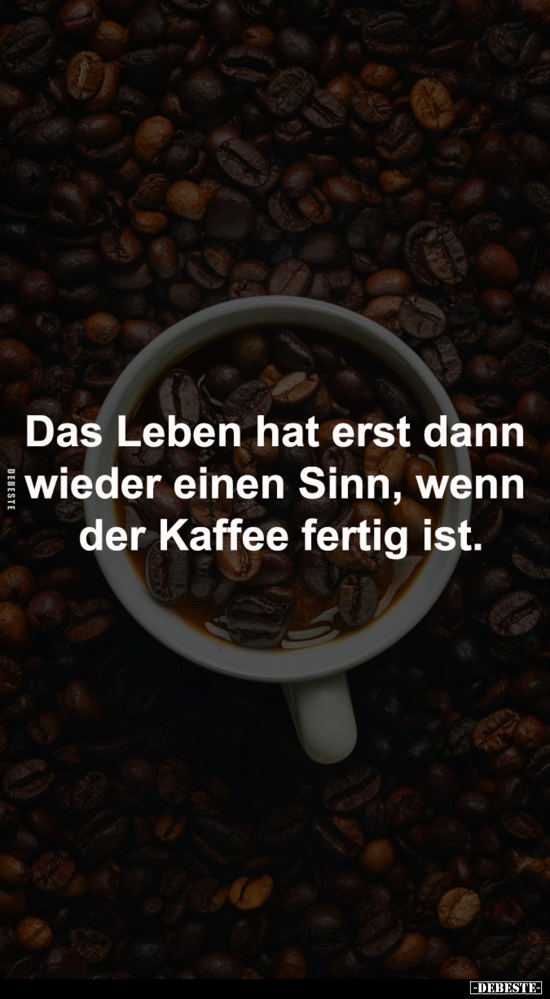 Das Leben hat erst dann 
wieder einen Sinn, wenn 
der Kaffee fertig ist.