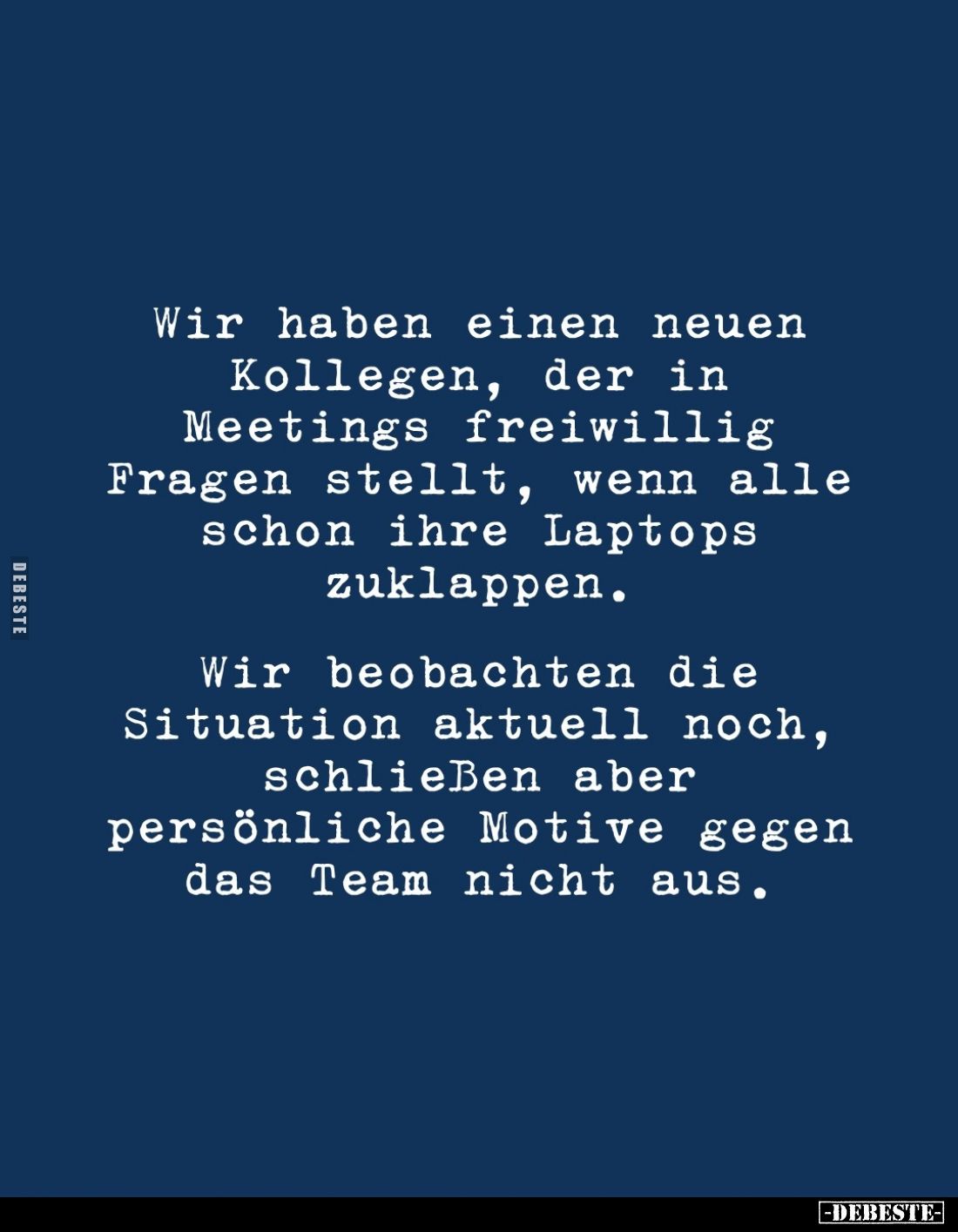 Wir haben einen neuen Kollegen, der in Meetings freiwillig Fragen stellt, wenn alle schon ihre Laptops zuklappen.
Wir beobac...