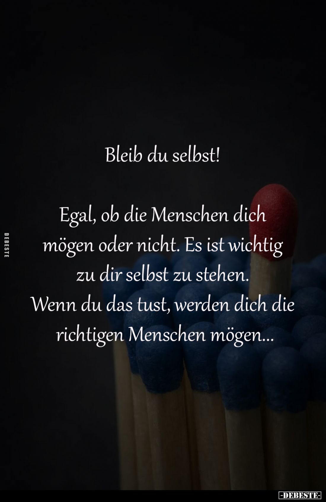 Bleib du selbst!
Egal, ob die Menschen dich mögen
oder nicht. Es ist wichtig zu dir
selbst zu stehen. Wenn du das tus...