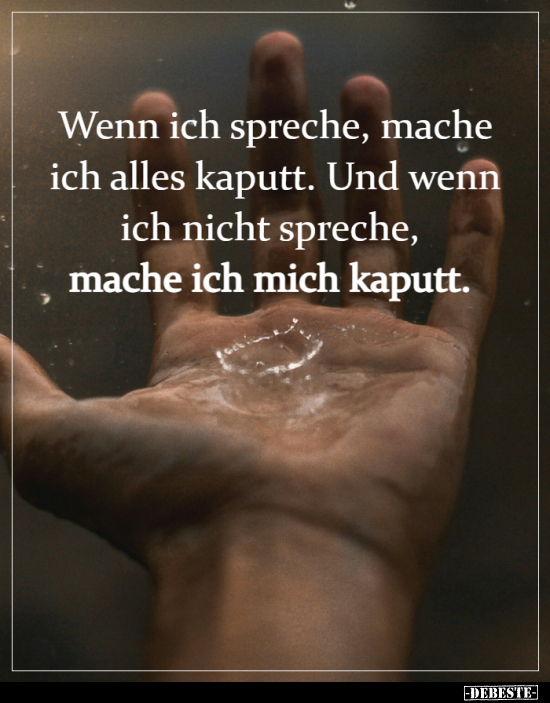 Wenn ich spreche, mache ich alles kaputt. Und wenn ich..